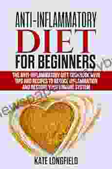 Anti Inflammatory Diet For Beginners: The Anti Inflammatory Diet Cookbook With Tips And Recipes To Reduce Inflammation And Restore Your Immune System