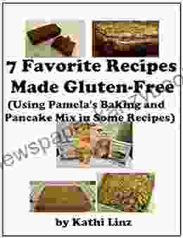 7 Favorite Recipes Made Gluten Free: (Using Pamela s Baking and Pancake Mix in Appropriate Recipes)