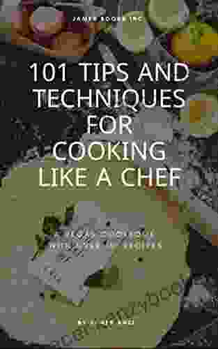 101 Tips And Techniques For Cooking Like A Chef