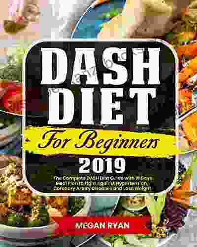 Dash Diet For Beginners 2024: The Complete DASH Diet Guide With 21 Days Meal Plan To Fight Against Hypertension Coronary Artery Diseases And Lose Weight