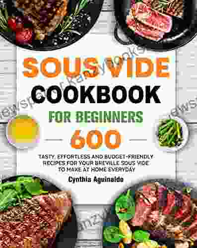 Sous Vide Cookbook for Beginners: 600 Tasty Effortless and Budget Friendly Recipes for Your Breville Sous Vide to Make at Home Everyday