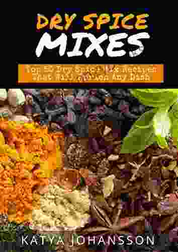 Dry Spice Mixes: Top 50 Dry Spice Mix Recipes That Will Enrich Any Dish