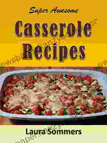 Super Awesome Casserole Recipes: The Ultimate Cookbook For The One Dish Meal