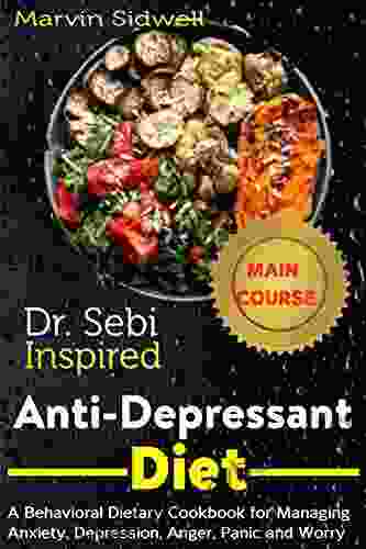 Dr Sebi Inspired Anti Depressant Diet: A Behavioral Dietary Cookbook For Managing Anxiety Depression Anger Panic And Worry