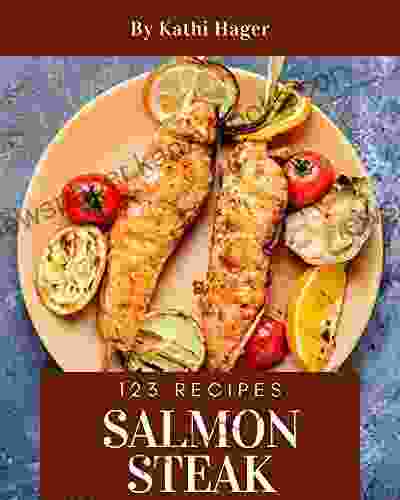 123 Salmon Steak Recipes: A Must Have Salmon Steak Cookbook For Everyone