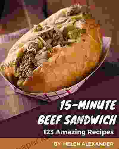 123 Amazing 15 Minute Beef Sandwich Recipes: Making More Memories In Your Kitchen With 15 Minute Beef Sandwich Cookbook