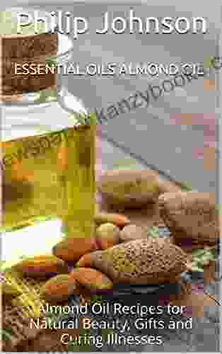 Essential Oils Almond Oil: Almond Oil Recipes For Natural Beauty Gifts And Curing Illnesses