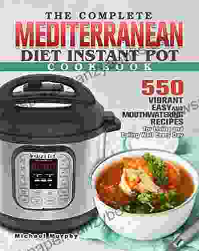 The Complete Mediterranean Diet Instant Pot Cookbook: 550 Vibrant Easy and Mouthwatering Recipes for Living and Eating Well Every Day