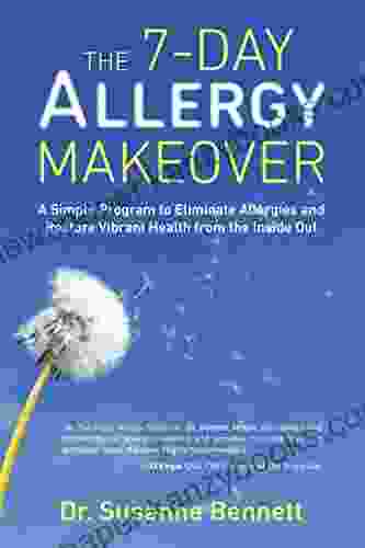 The 7 Day Allergy Makeover: A Simple Program To Eliminate Allergies And Restore Vibrant Health From The Insi De Out