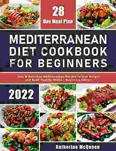 Mediterranean Diet Cookbook For Beginners: Easy Delicious Mediterranean Recipes To Lose Weight And Build Healthy Habits Beginners Edition With 28 Day Meal Plan