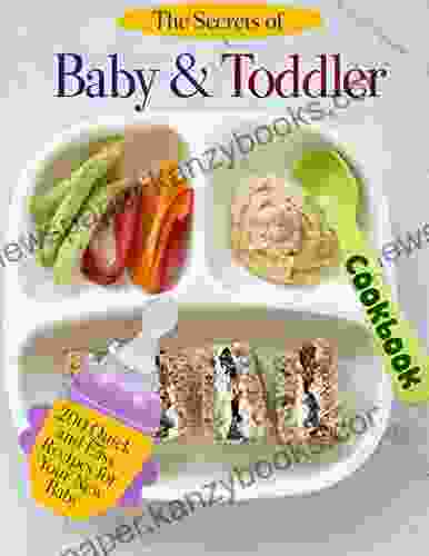 The Secrets of Baby Toddler Cookbook: 200 Quick and Easy Recipes for Your New Baby