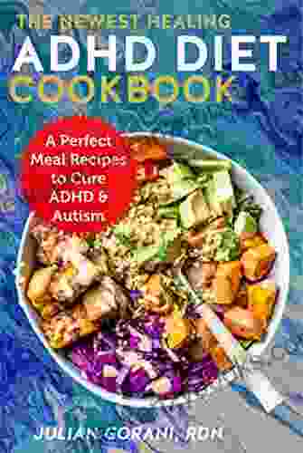 The Newest Healing ADHD Diet Cookbook: A Perfect Meal Recipes To Cure ADHD Autism