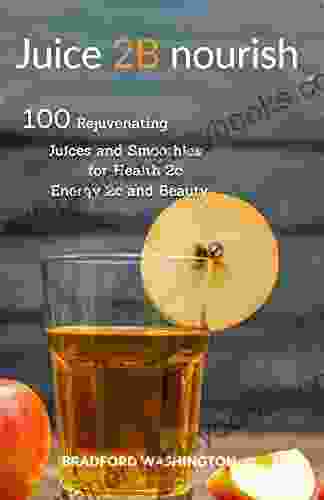 Juice 2B Nourish 100 Rejuvenating Juices And Smoothies For Health 2C Energy 2C And Beauty