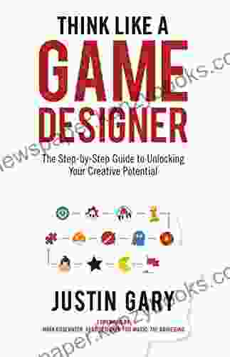 Think Like A Game Designer: The Step by Step Guide to Unlocking Your Creative Potential