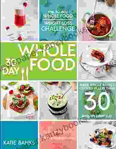 The 30 Day Whole Food Weight Loss Challenge: 30 Day Whole Food: Three Whole Recipes Cooked In Less Than 30 Minutes Every Day: 30 Day Weight Loss Exercise Foods Cookbook Whole Food Recipes 1)