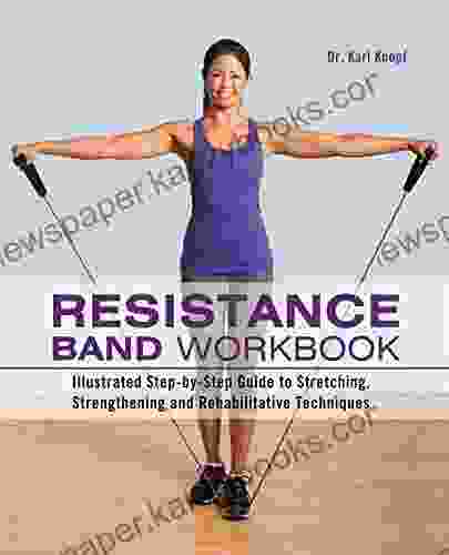 Resistance Band Workbook: Illustrated Step By Step Guide To Stretching Strengthening And Rehabilitative Techniques