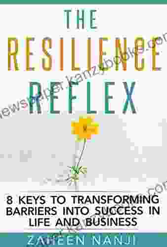 The Resilience Reflex: 8 Keys To Transforming Barriers Into Success In Life And Business