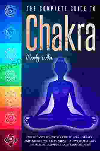 The Complete Guide To Chakra: The Ultimate Practical Guide To Open Balance And Unblock Your 12 Chakras 365 Days Of Self Love For Healing Happiness And Transformation