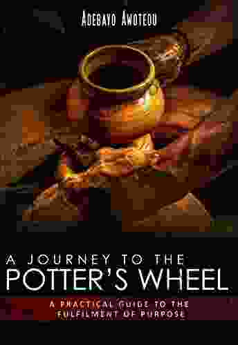 A Journey To The Potter S Wheel: A Practical Guide To The Fulfilment Of Purpose (Perspective 1)