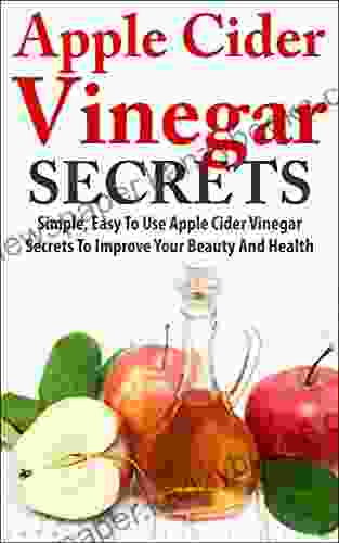 Apple Cider Vinegar Secrets: Simple Easy To Use Apple Cider Vinegar Secrets To Improve Your Beauty And Health (Health And Wellbeing)