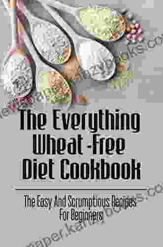 The Everything Wheat Free Diet Cookbook: The Easy And Scrumptious Recipes For Beginners