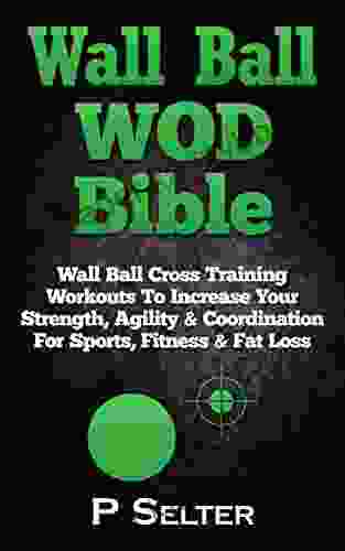 Wall Ball WOD Bible: Wall Ball Cross Training Workouts To Increase Your Strength Agility Coordination For Sports Fitness Fat Loss (Bodyweight Training Bodybuilding Home Workout Gymnastics)