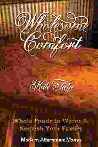 Wholesome Comfort: Whole Foods To Warm Nourish Your Family (Modern Alternative Mama: In The Kitchen 5)