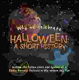 Why We Celebrate Halloween: A Short History: Seeking The Hidden Roots And Symbols Of A Celtic Harvest Festival In The Modern Day Fun (Origins Of Modern Festivals For Kids 1)