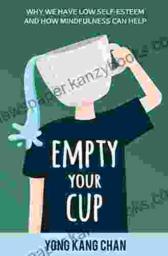 Empty Your Cup: Why We Have Low Self Esteem And How Mindfulness Can Help (Self Compassion 1)