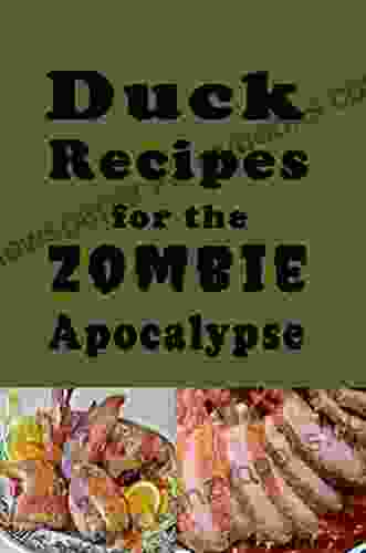 Duck Recipes For The Zombie Apocalypse: Wild Duck Recipes For The End Of Days (Cooking Through The Zombie Apocalypse 5)