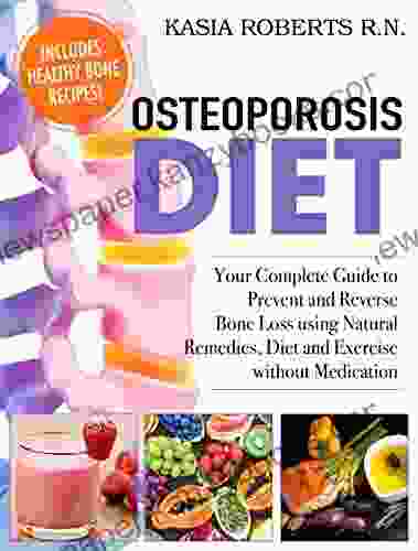 Osteoporosis Diet: Your Complete Guide To Prevent And Reverse Bone Loss Using Natural Remedies Diet And Exercise Without Medication